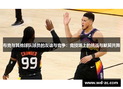 布克与其他球队球员的友谊与竞争：竞技场上的挑战与默契共舞