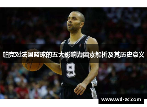 帕克对法国篮球的五大影响力因素解析及其历史意义