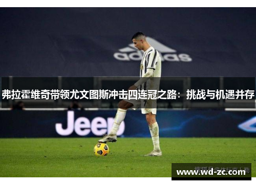 弗拉霍维奇带领尤文图斯冲击四连冠之路：挑战与机遇并存