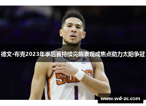 德文·布克2023年季后赛持续亮眼表现成焦点助力太阳争冠